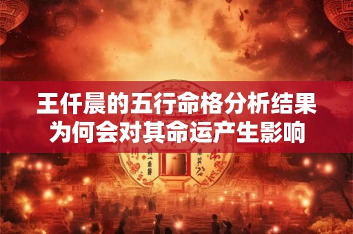 王仟晨的五行命格分析结果为何会对其命运产生影响