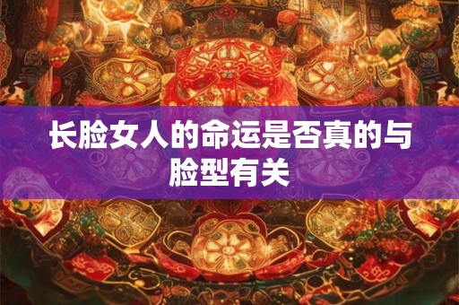 长脸女人的命运是否真的与脸型有关