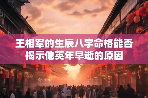 王相军的生辰八字命格能否揭示他英年早逝的原因