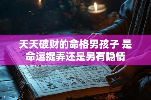 天天破财的命格男孩子 是命运捉弄还是另有隐情