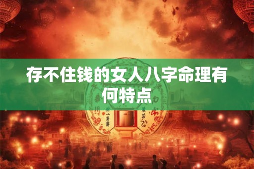 存不住钱的女人八字命理有何特点