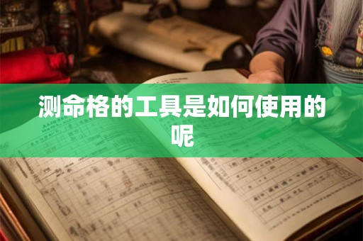 测命格的工具是如何使用的呢