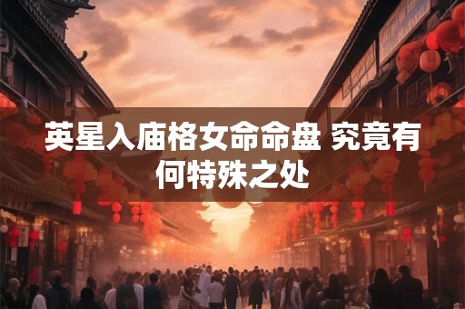 英星入庙格女命命盘 究竟有何特殊之处