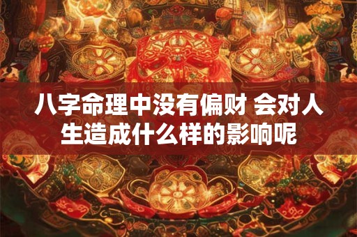 八字命理中没有偏财 会对人生造成什么样的影响呢