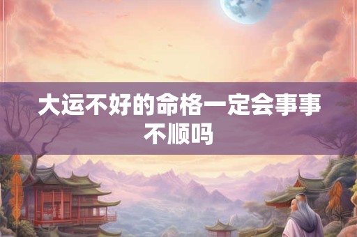 大运不好的命格一定会事事不顺吗
