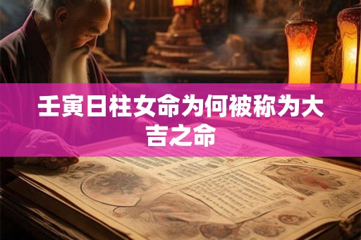 壬寅日柱女命为何被称为大吉之命