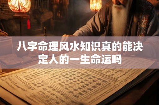 八字命理风水知识真的能决定人的一生命运吗