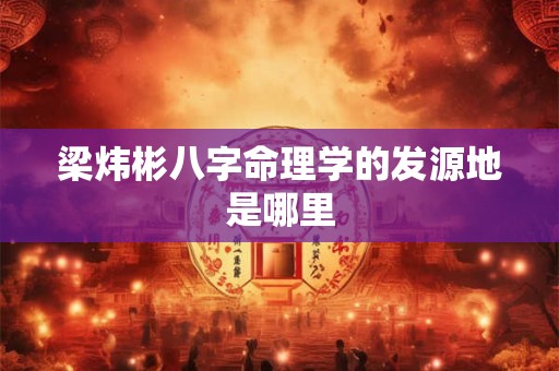 梁炜彬八字命理学的发源地是哪里