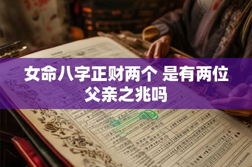 女命八字正财两个 是有两位父亲之兆吗