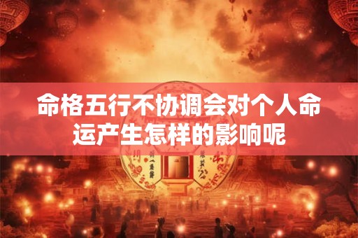 命格五行不协调会对个人命运产生怎样的影响呢