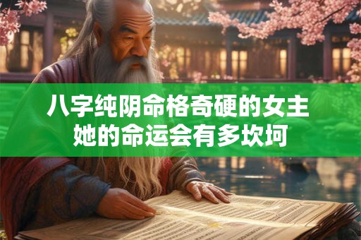 八字纯阴命格奇硬的女主 她的命运会有多坎坷
