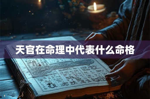 天官在命理中代表什么命格