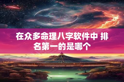 在众多命理八字软件中 排名第一的是哪个