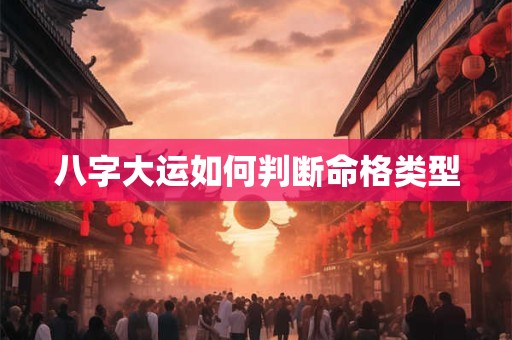 八字大运如何判断命格类型