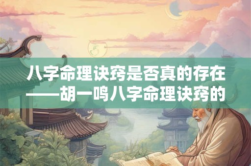 八字命理诀窍是否真的存在——胡一鸣八字命理诀窍的科学性探讨