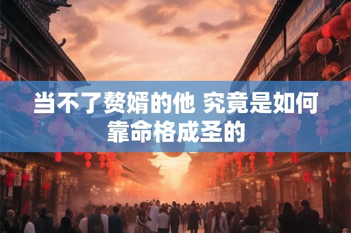 当不了赘婿的他 究竟是如何靠命格成圣的