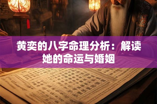 黄奕的八字命理分析：解读她的命运与婚姻