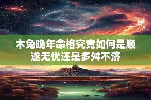 木兔晚年命格究竟如何是顺遂无忧还是多舛不济 木兔晚年命格究竟如何是顺遂无忧还是多舛不济