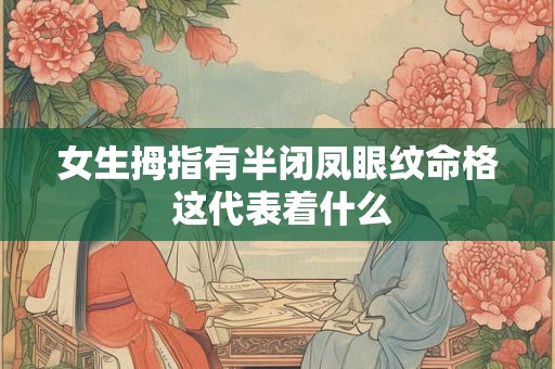 女生拇指有半闭凤眼纹命格 这代表着什么