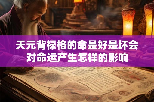 天元背禄格的命是好是坏会对命运产生怎样的影响