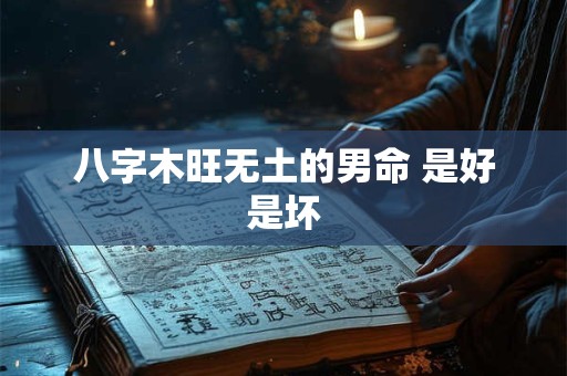 八字木旺无土的男命 是好是坏