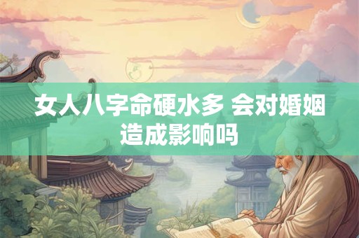 女人八字命硬水多 会对婚姻造成影响吗