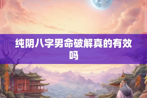 纯阴八字男命破解真的有效吗