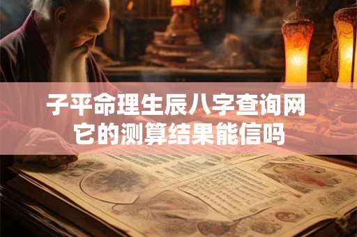 子平命理生辰八字查询网 它的测算结果能信吗