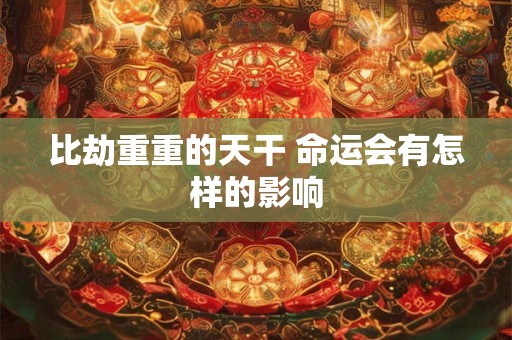比劫重重的天干 命运会有怎样的影响