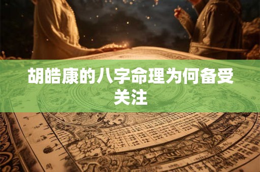胡皓康的八字命理为何备受关注