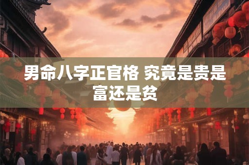 详细阅读:男命八字正官格 究竟是贵是富还是贫 男命八字正官格 究竟是贵是富还是贫