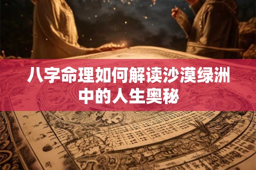 八字命理如何解读沙漠绿洲中的人生奥秘