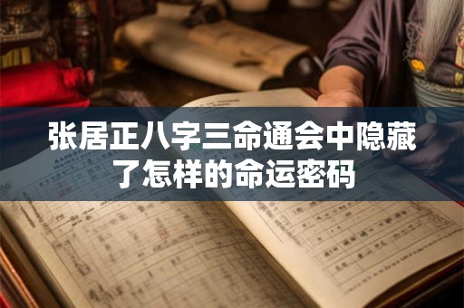 张居正八字三命通会中隐藏了怎样的命运密码