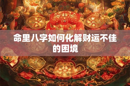 命里八字如何化解财运不佳的困境