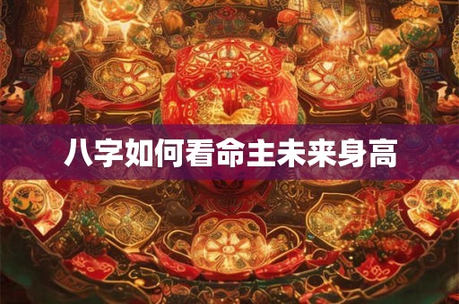 八字如何看命主未来身高