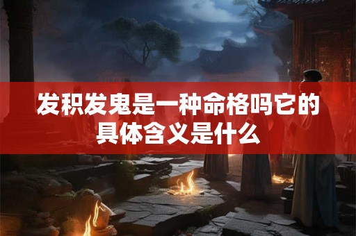 发积发鬼是一种命格吗它的具体含义是什么