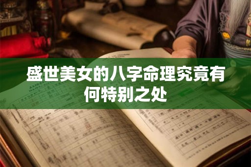盛世美女的八字命理究竟有何特别之处
