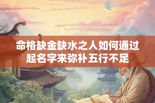 命格缺金缺水之人如何通过起名字来弥补五行不足
