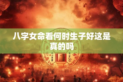 八字女命看何时生子好这是真的吗