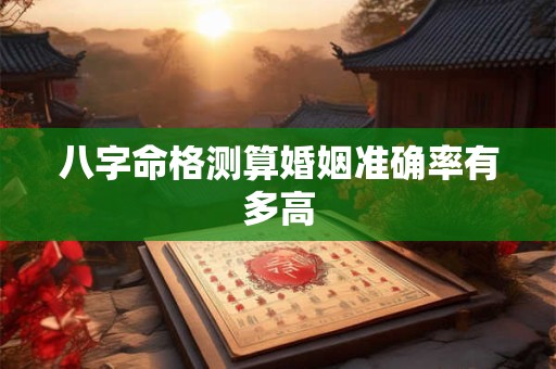 八字命格测算婚姻准确率有多高