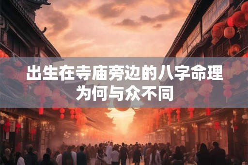 出生在寺庙旁边的八字命理为何与众不同