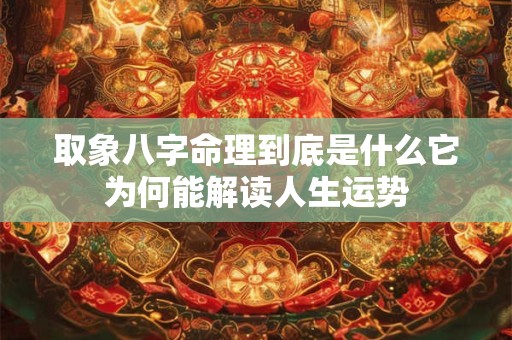 取象八字命理到底是什么它为何能解读人生运势