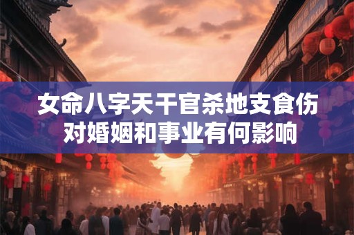 女命八字天干官杀地支食伤 对婚姻和事业有何影响