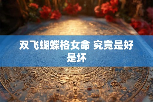 双飞蝴蝶格女命 究竟是好是坏 双飞蝴蝶格女命 究竟是好是坏