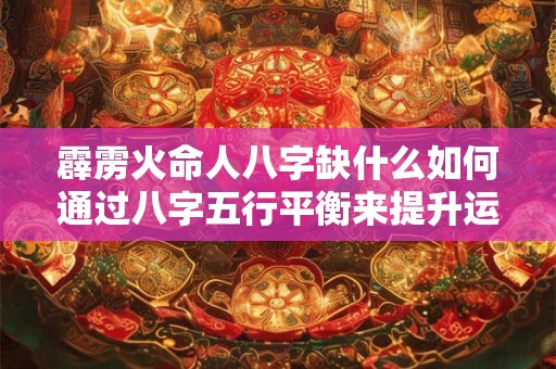 霹雳火命人八字缺什么如何通过八字五行平衡来提升运势