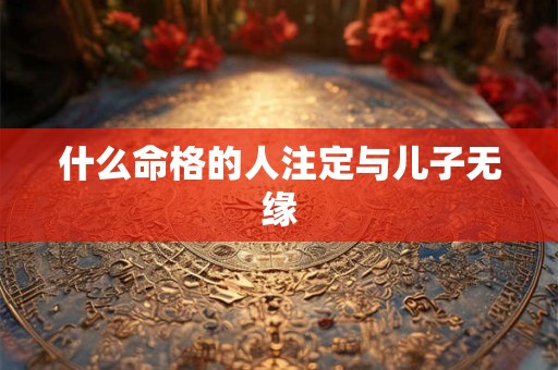 什么命格的人注定与儿子无缘