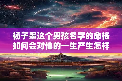 杨子墨这个男孩名字的命格如何会对他的一生产生怎样的影响