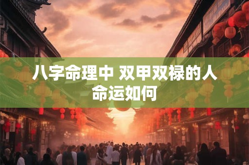 八字命理中 双甲双禄的人命运如何