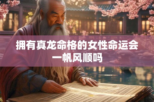 拥有真龙命格的女性命运会一帆风顺吗