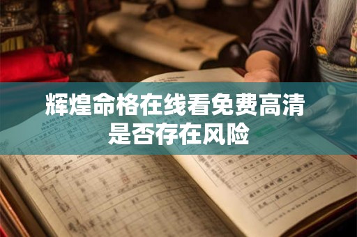 辉煌命格在线看免费高清 是否存在风险